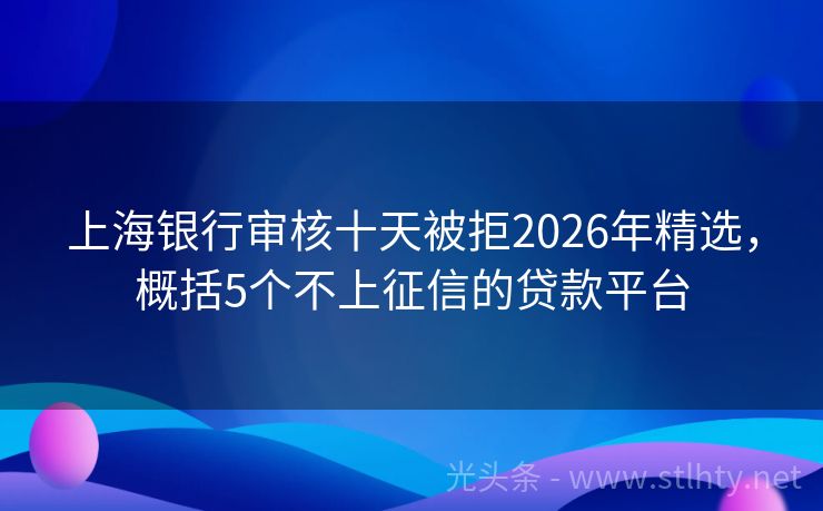 上海银行审核十天被拒2026年精选，概括5个不上征信的贷款平台