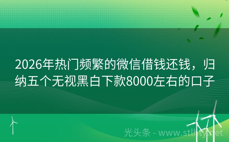 2026年热门频繁的微信借钱还钱，归纳五个无视黑白下款8000左右的口子