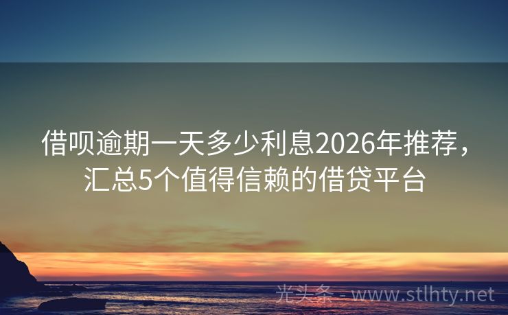 借呗逾期一天多少利息2026年推荐，汇总5个值得信赖的借贷平台