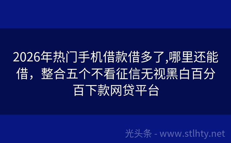 2026年热门手机借款借多了,哪里还能借，整合五个不看征信无视黑白百分百下款网贷平台