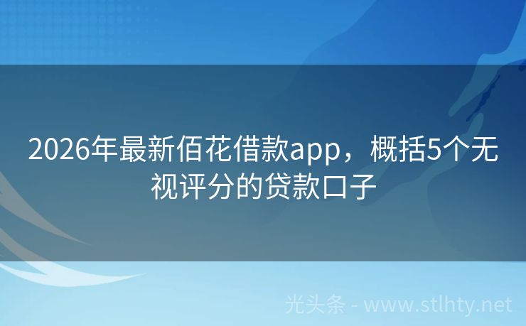 2026年最新佰花借款app，概括5个无视评分的贷款口子