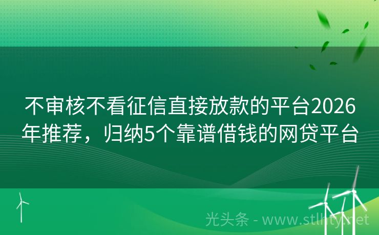 不审核不看征信直接放款的平台2026年推荐，归纳5个靠谱借钱的网贷平台