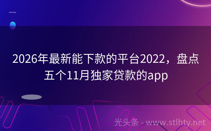 2026年最新能下款的平台2022，盘点五个11月独家贷款的app
