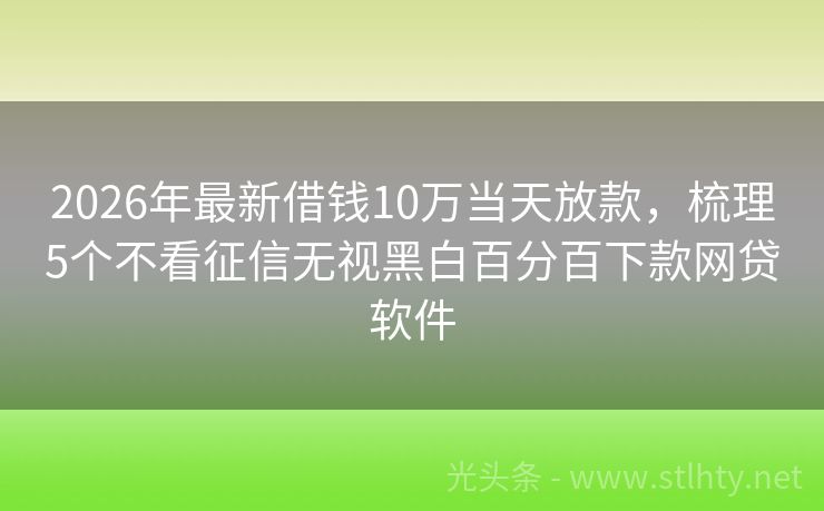 2026年最新借钱10万当天放款，梳理5个不看征信无视黑白百分百下款网贷软件