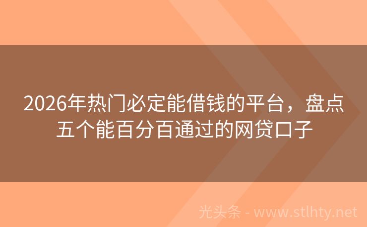 2026年热门必定能借钱的平台，盘点五个能百分百通过的网贷口子