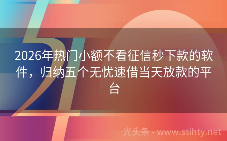 2026年热门小额不看征信秒下款的软件，归纳五个无忧速借当天放款的平台