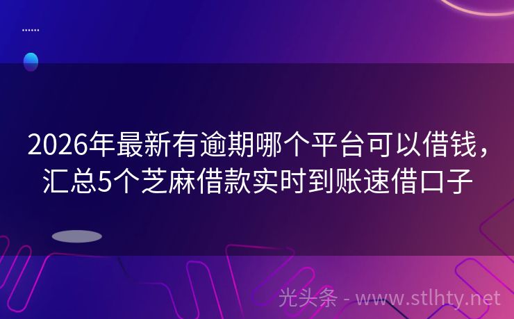 2026年最新有逾期哪个平台可以借钱，汇总5个芝麻借款实时到账速借口子