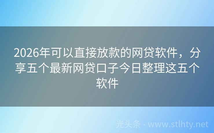 2026年可以直接放款的网贷软件，分享五个最新网贷口子今日整理这五个软件