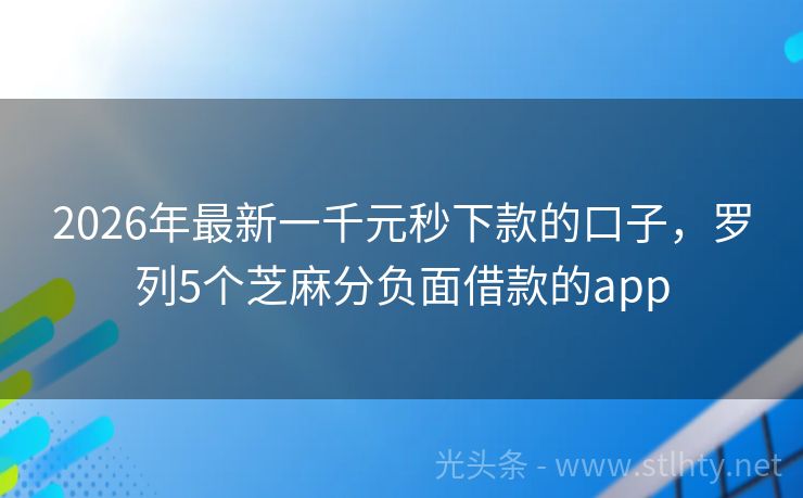 2026年最新一千元秒下款的口子，罗列5个芝麻分负面借款的app