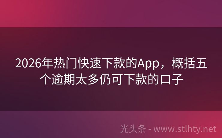 2026年热门快速下款的App，概括五个逾期太多仍可下款的口子