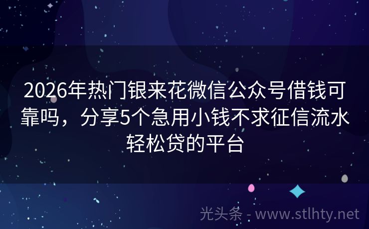 2026年热门银来花微信公众号借钱可靠吗，分享5个急用小钱不求征信流水轻松贷的平台