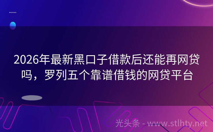 2026年最新黑口子借款后还能再网贷吗，罗列五个靠谱借钱的网贷平台