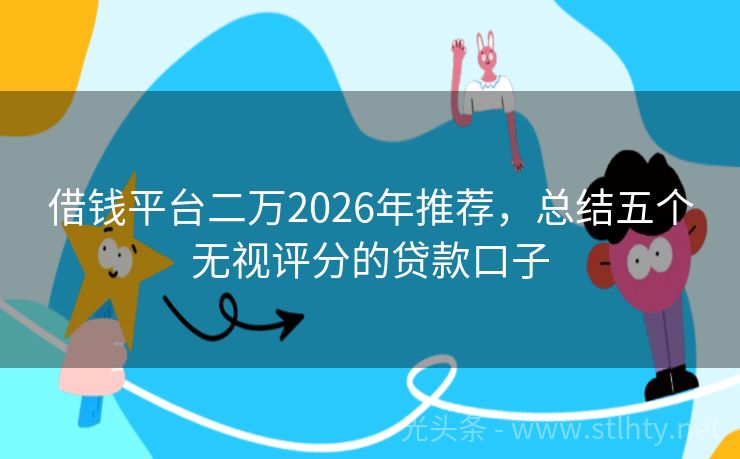 借钱平台二万2026年推荐，总结五个无视评分的贷款口子