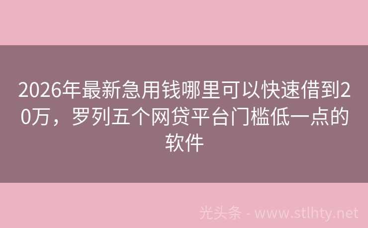 2026年最新急用钱哪里可以快速借到20万，罗列五个网贷平台门槛低一点的软件