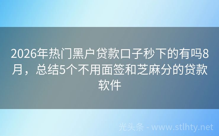 2026年热门黑户贷款口子秒下的有吗8月，总结5个不用面签和芝麻分的贷款软件