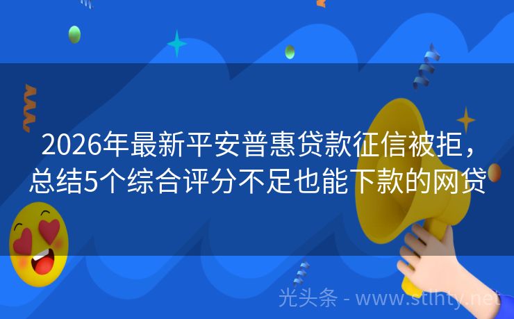 2026年最新平安普惠贷款征信被拒，总结5个综合评分不足也能下款的网贷