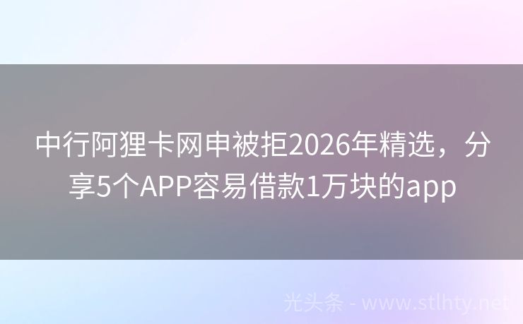 中行阿狸卡网申被拒2026年精选，分享5个APP容易借款1万块的app