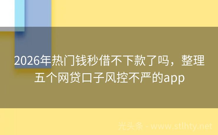 2026年热门钱秒借不下款了吗，整理五个网贷口子风控不严的app
