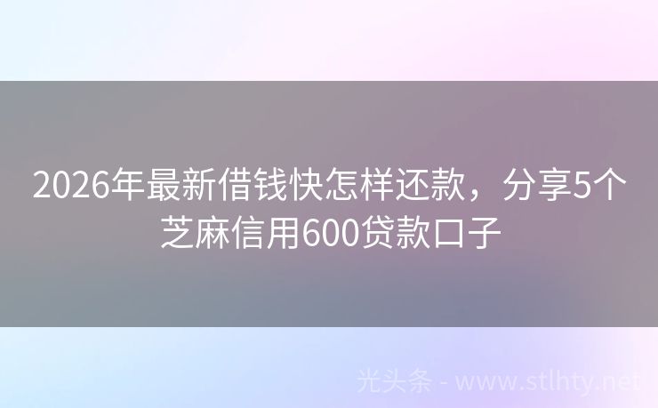 2026年最新借钱快怎样还款，分享5个芝麻信用600贷款口子