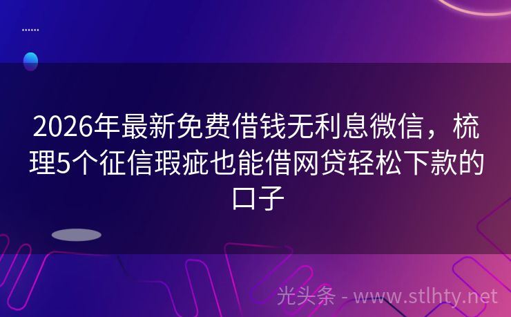 2026年最新免费借钱无利息微信，梳理5个征信瑕疵也能借网贷轻松下款的口子