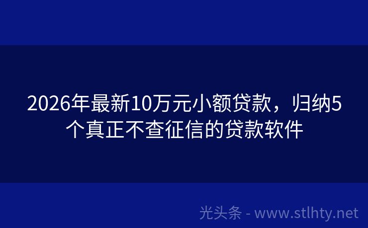 2026年最新10万元小额贷款，归纳5个真正不查征信的贷款软件