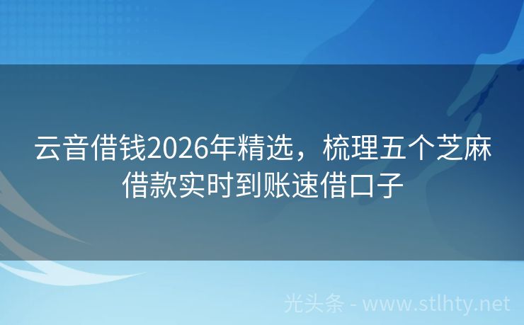 云音借钱2026年精选，梳理五个芝麻借款实时到账速借口子
