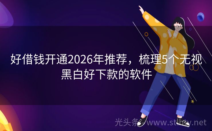 好借钱开通2026年推荐，梳理5个无视黑白好下款的软件