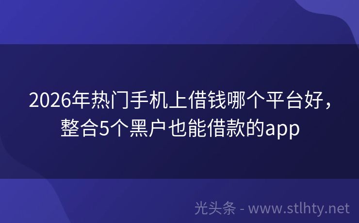 2026年热门手机上借钱哪个平台好，整合5个黑户也能借款的app