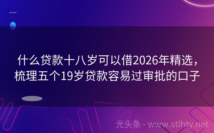 什么贷款十八岁可以借2026年精选，梳理五个19岁贷款容易过审批的口子