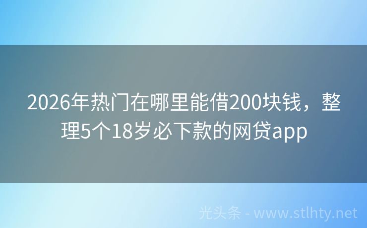 2026年热门在哪里能借200块钱，整理5个18岁必下款的网贷app