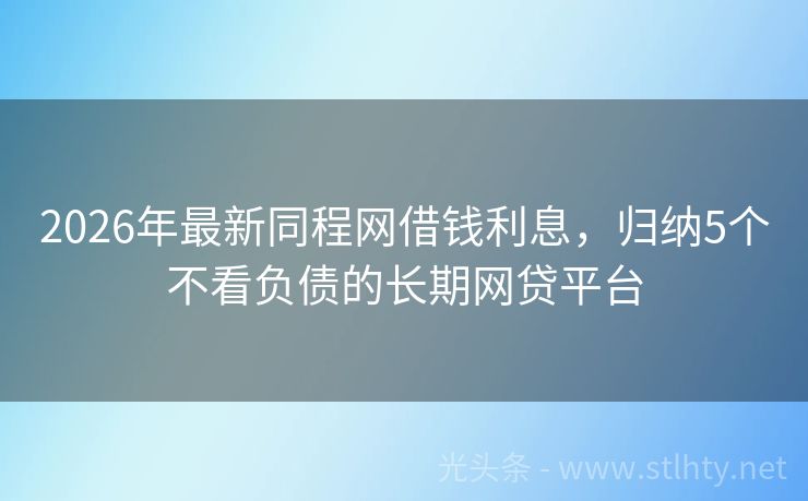 2026年最新同程网借钱利息，归纳5个不看负债的长期网贷平台