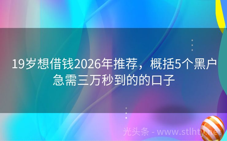 19岁想借钱2026年推荐，概括5个黑户急需三万秒到的的口子