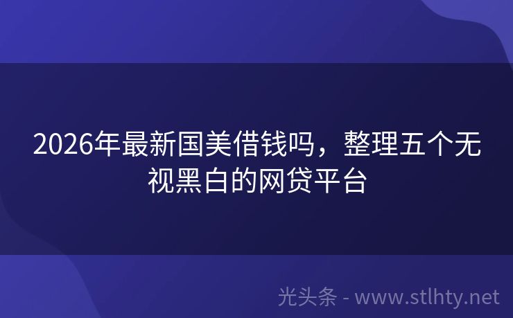 2026年最新国美借钱吗，整理五个无视黑白的网贷平台