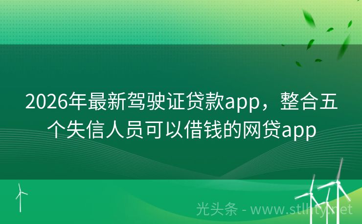 2026年最新驾驶证贷款app，整合五个失信人员可以借钱的网贷app
