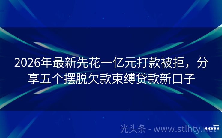 2026年最新先花一亿元打款被拒，分享五个摆脱欠款束缚贷款新口子