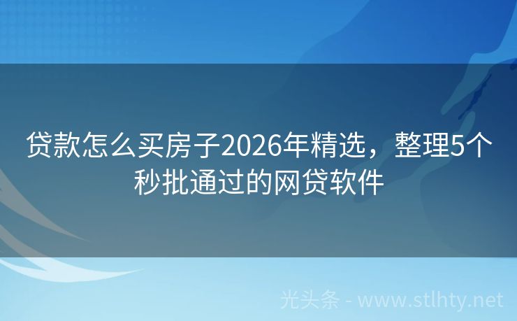 贷款怎么买房子2026年精选，整理5个秒批通过的网贷软件