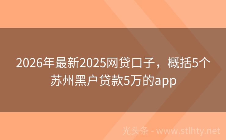 2026年最新2025网贷口子，概括5个苏州黑户贷款5万的app