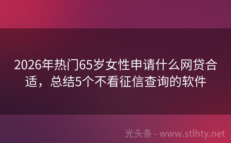 2026年热门65岁女性申请什么网贷合适，总结5个不看征信查询的软件