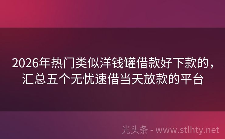 2026年热门类似洋钱罐借款好下款的，汇总五个无忧速借当天放款的平台