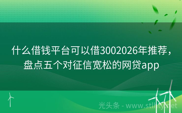 什么借钱平台可以借3002026年推荐，盘点五个对征信宽松的网贷app