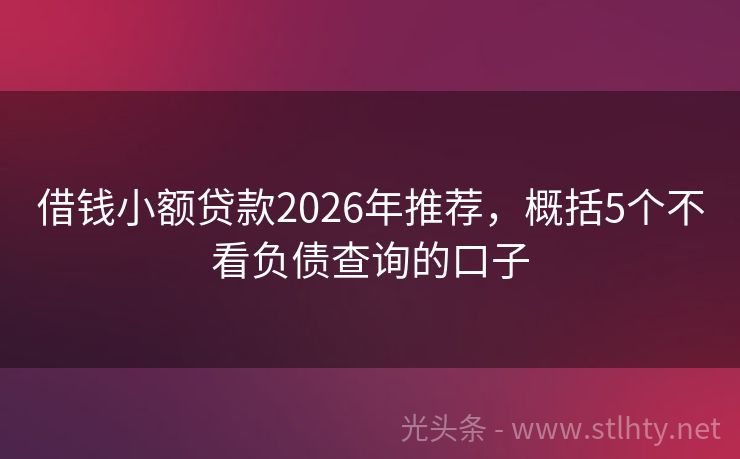 借钱小额贷款2026年推荐，概括5个不看负债查询的口子