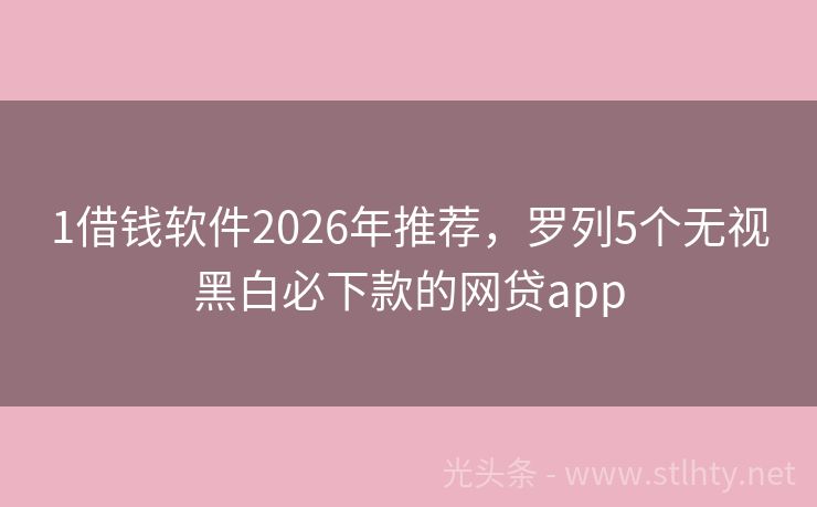 1借钱软件2026年推荐，罗列5个无视黑白必下款的网贷app