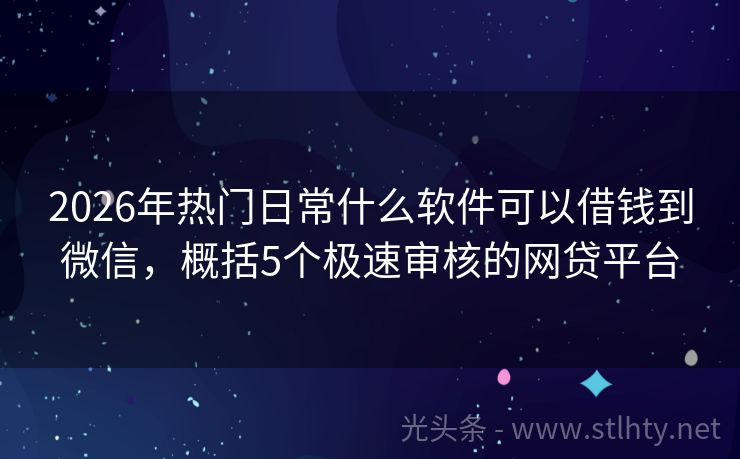 2026年热门日常什么软件可以借钱到微信，概括5个极速审核的网贷平台