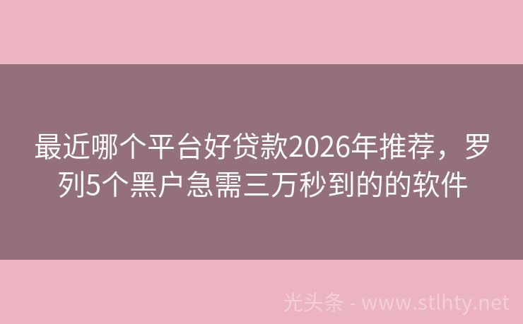 最近哪个平台好贷款2026年推荐，罗列5个黑户急需三万秒到的的软件
