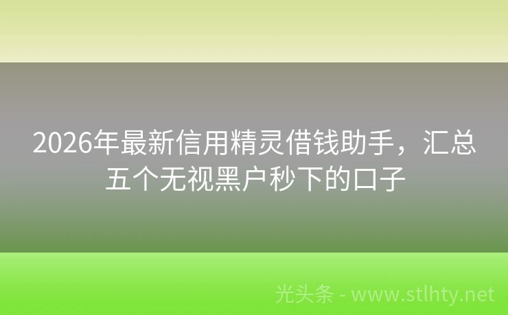 2026年最新信用精灵借钱助手，汇总五个无视黑户秒下的口子
