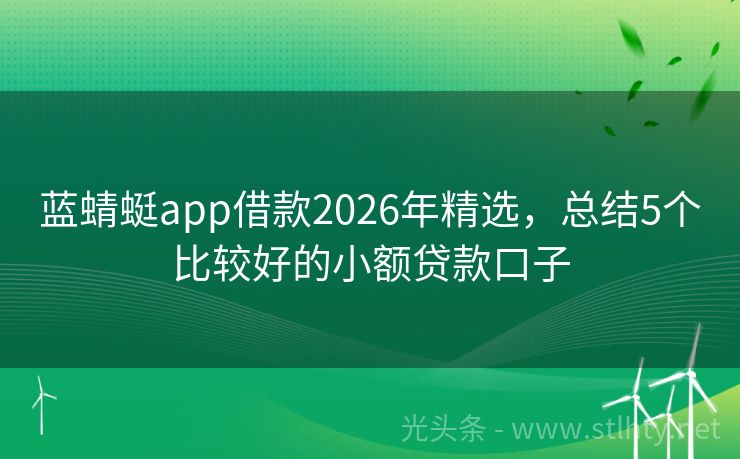 蓝蜻蜓app借款2026年精选，总结5个比较好的小额贷款口子