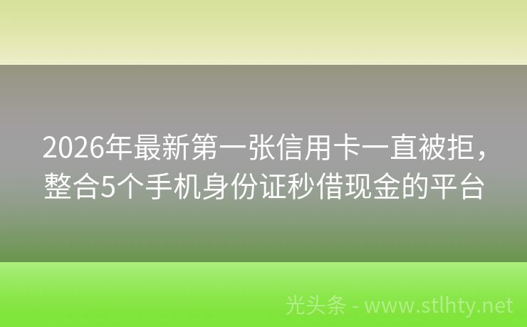 2026年最新第一张信用卡一直被拒，整合5个手机身份证秒借现金的平台