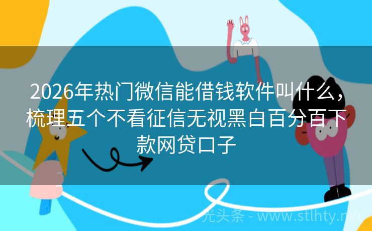 2026年热门微信能借钱软件叫什么，梳理五个不看征信无视黑白百分百下款网贷口子