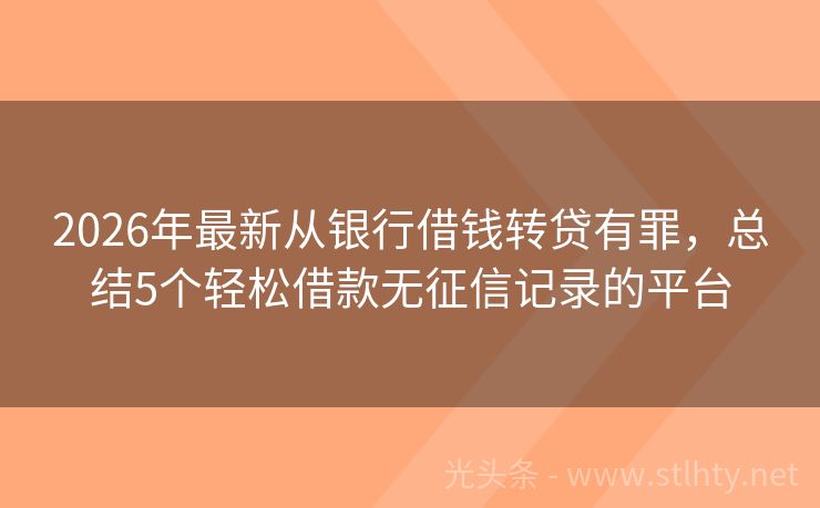 2026年最新从银行借钱转贷有罪，总结5个轻松借款无征信记录的平台