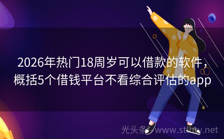 2026年热门18周岁可以借款的软件，概括5个借钱平台不看综合评估的app